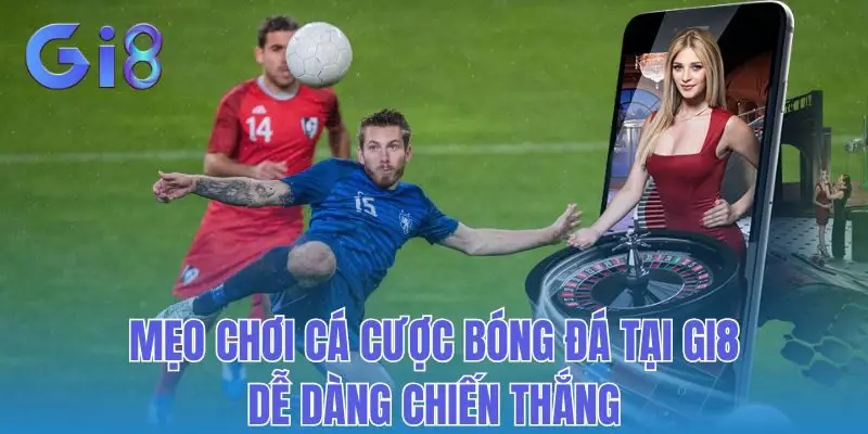 Mẹo Chơi Cá Cược Bóng Đá Tại Gi8 Dễ Dàng Chiến Thắng